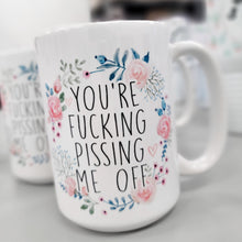 Load image into Gallery viewer, You&#39;re Fucking Pissing Me Off 15 Oz Ceramic Mug

