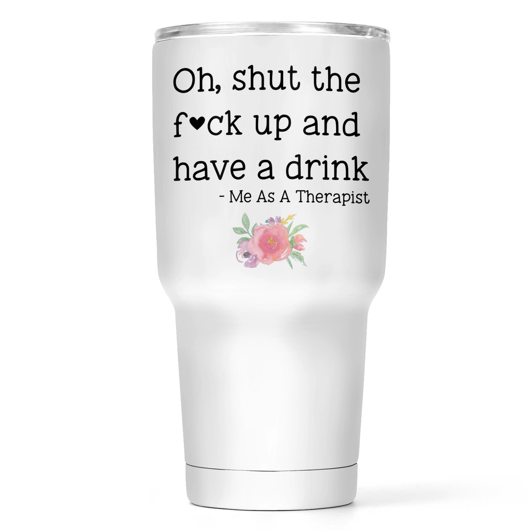 Oh, Shut The Fuck Up And Have A Drink 30 Oz Wide Tumbler