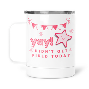 YAY Didn't Get Fired Today Mug With Lid