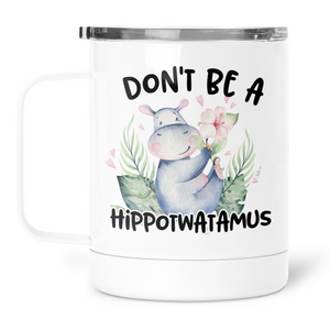 Don't Be A Hippotwatamus Mug With Lid