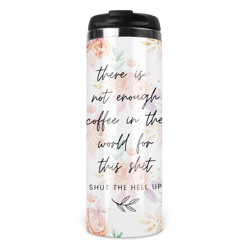 There Is Not Enough Coffee In The World For This Shit Travel Tumbler