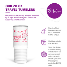 Load image into Gallery viewer, YAY Didn&#39;t Get Fired Today 20 Oz Travel Tumbler
