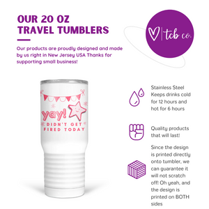 YAY Didn't Get Fired Today 20 Oz Travel Tumbler