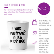 Load image into Gallery viewer, I Was Normal A Few Kids Ago Shot Glass
