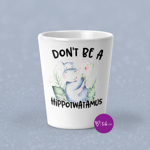 Don't Be A Hippotwatamus Shot Glass