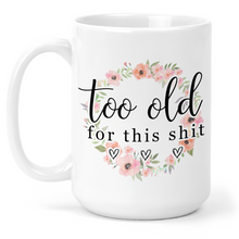 Load image into Gallery viewer, Too Old For This Shit 15 Oz Ceramic Mug
