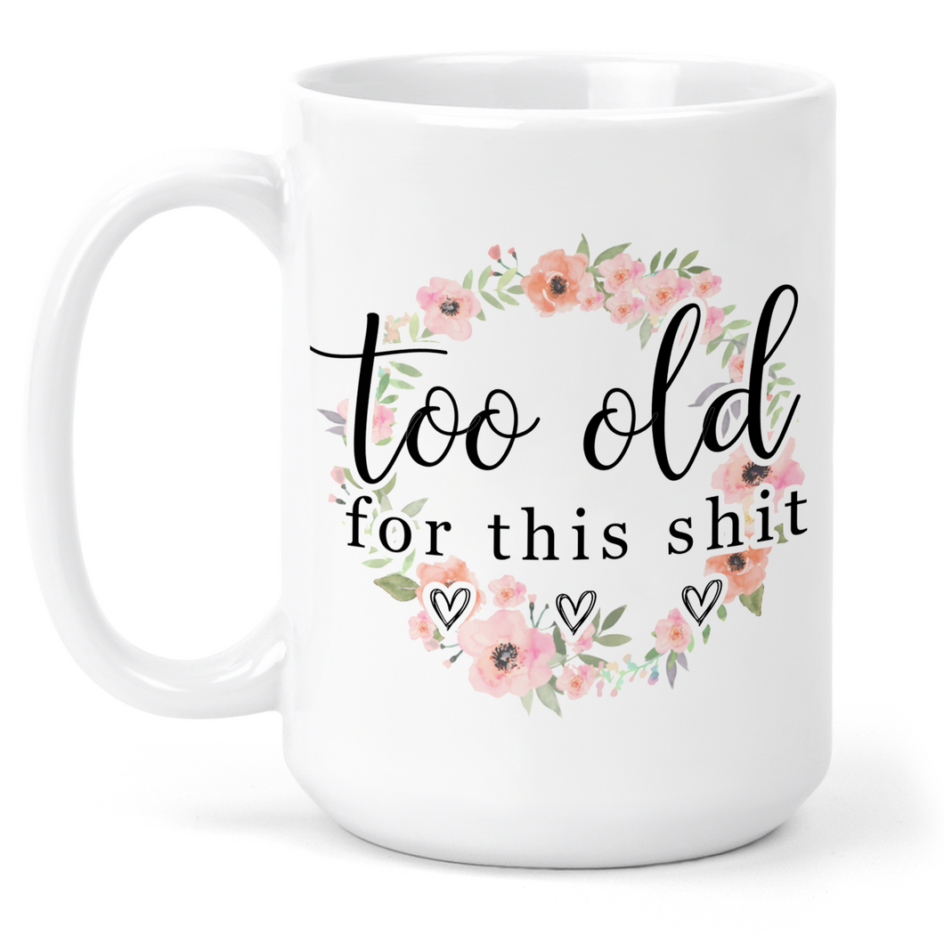 Too Old For This Shit 15 Oz Ceramic Mug