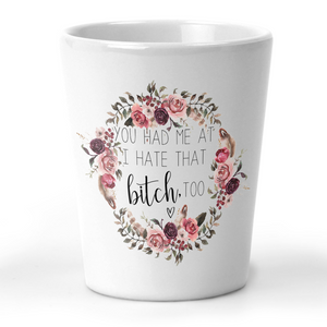 You Had Me At I Hate That Bitch Too Shot Glass