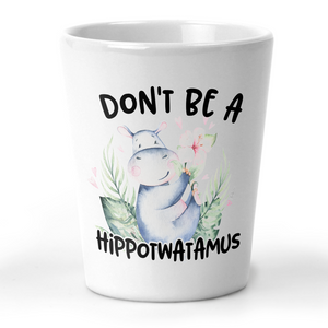 Don't Be A Hippotwatamus Shot Glass