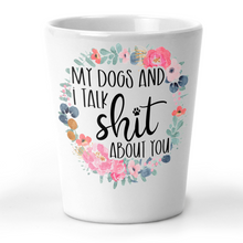 Load image into Gallery viewer, My Dogs and I Talk Shit About You Shot Glass
